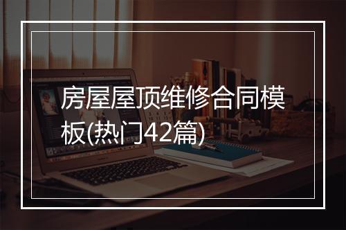 房屋屋顶维修合同模板(热门42篇)