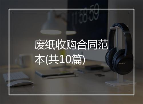 废纸收购合同范本(共10篇)