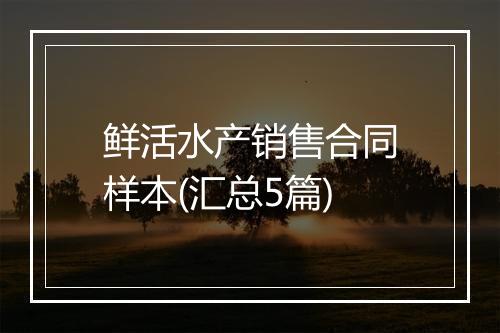 鲜活水产销售合同样本(汇总5篇)