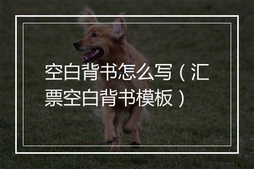 空白背书怎么写（汇票空白背书模板）