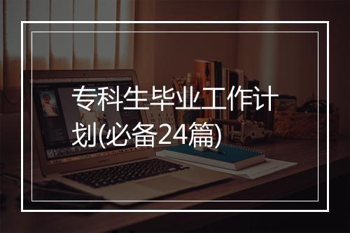 专科生毕业工作计划(必备24篇)