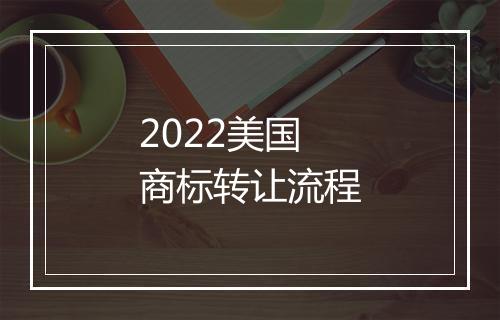 2022美国商标转让流程