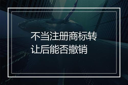 不当注册商标转让后能否撤销