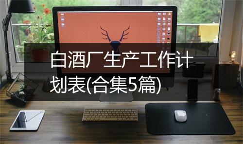 白酒厂生产工作计划表(合集5篇)