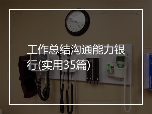 工作总结沟通能力银行(实用35篇)