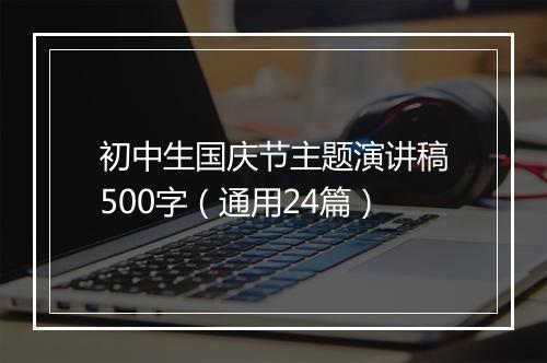 初中生国庆节主题演讲稿500字（通用24篇）