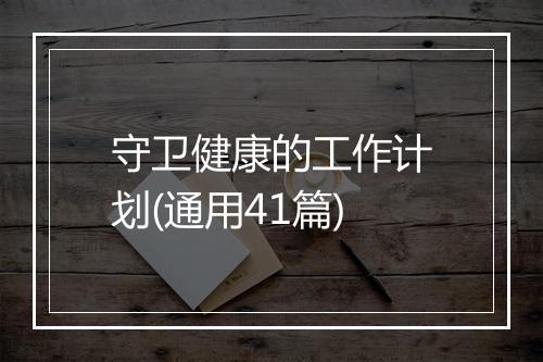 守卫健康的工作计划(通用41篇)