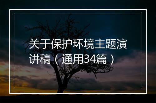 关于保护环境主题演讲稿（通用34篇）