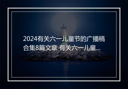 2024有关六一儿童节的广播稿合集8篇文章 有关六一儿童节的广播稿合集8篇
