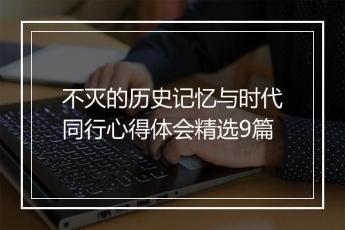 不灭的历史记忆与时代同行心得体会精选9篇