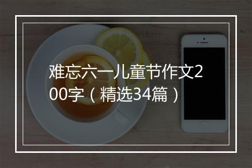 难忘六一儿童节作文200字（精选34篇）