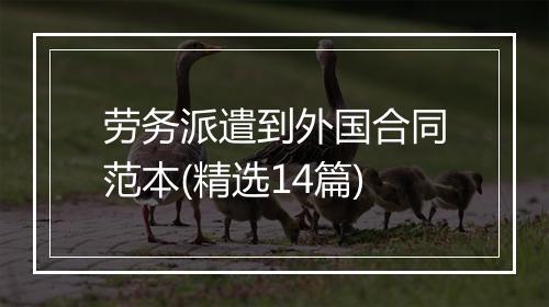 劳务派遣到外国合同范本(精选14篇)