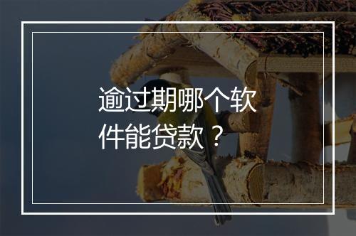 逾过期哪个软件能贷款？