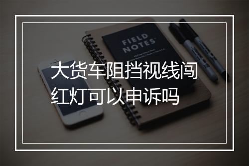 大货车阻挡视线闯红灯可以申诉吗