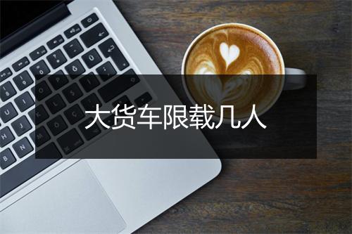 大货车限载几人