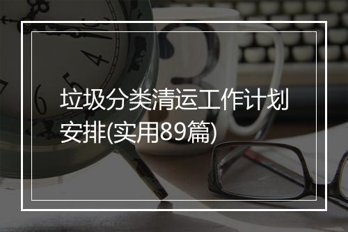 垃圾分类清运工作计划安排(实用89篇)