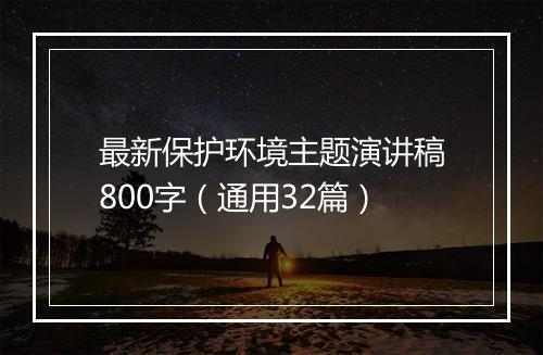 最新保护环境主题演讲稿800字（通用32篇）