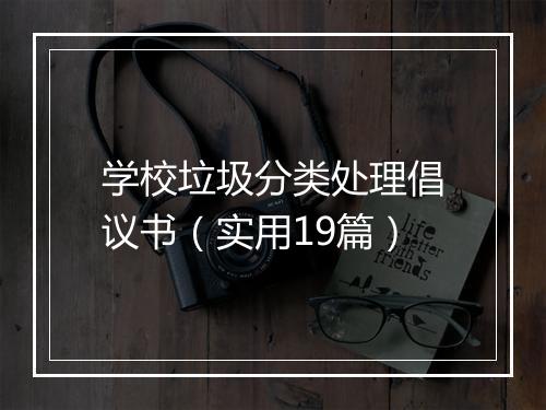 学校垃圾分类处理倡议书（实用19篇）