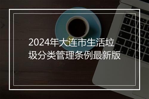 2024年大连市生活垃圾分类管理条例最新版