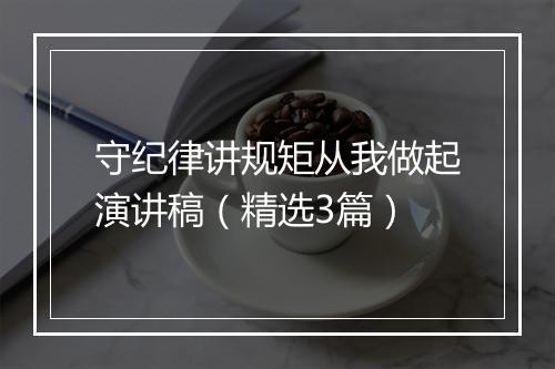 守纪律讲规矩从我做起演讲稿（精选3篇）