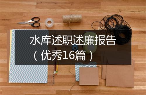 水库述职述廉报告（优秀16篇）