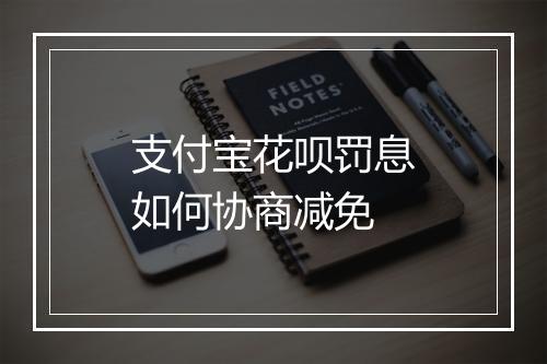 支付宝花呗罚息如何协商减免