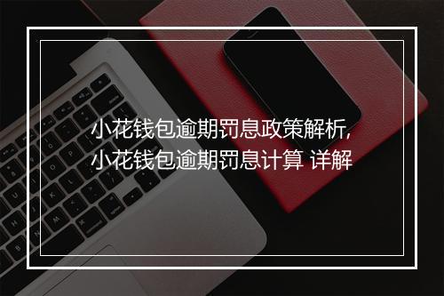 小花钱包逾期罚息政策解析,小花钱包逾期罚息计算 详解