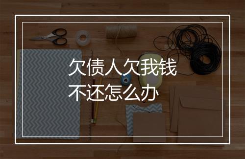 欠债人欠我钱不还怎么办