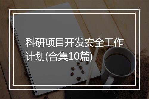 科研项目开发安全工作计划(合集10篇)