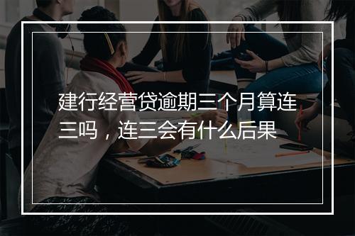 建行经营贷逾期三个月算连三吗，连三会有什么后果