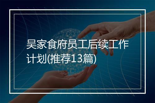 吴家食府员工后续工作计划(推荐13篇)