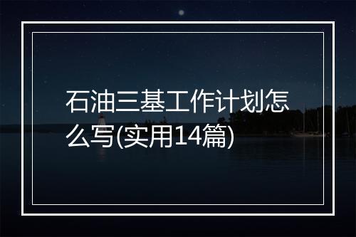 石油三基工作计划怎么写(实用14篇)