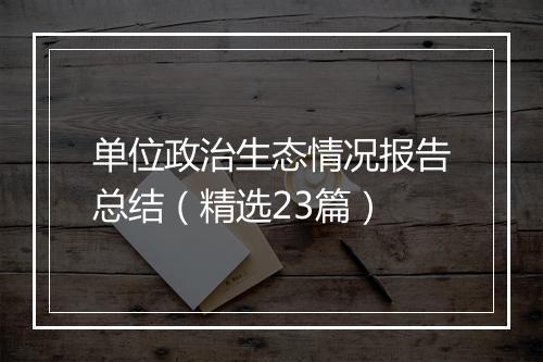 单位政治生态情况报告总结（精选23篇）