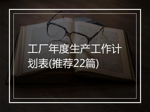 工厂年度生产工作计划表(推荐22篇)