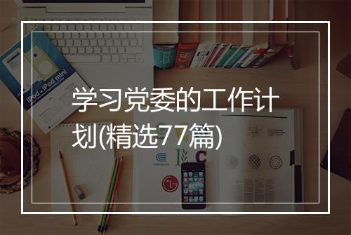 学习党委的工作计划(精选77篇)