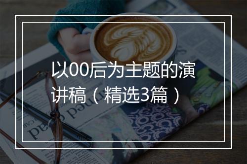 以00后为主题的演讲稿（精选3篇）