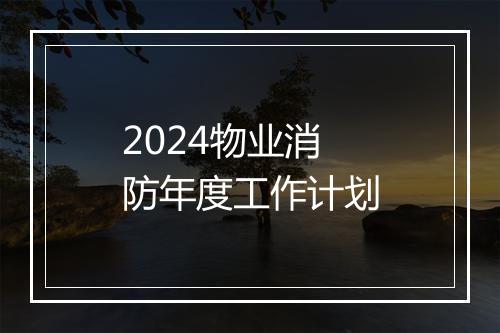 2024物业消防年度工作计划