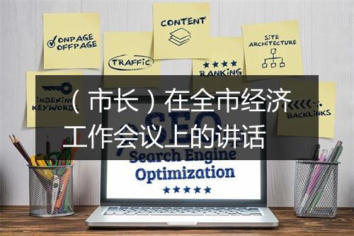 （市长）在全市经济工作会议上的讲话