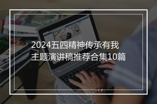 2024五四精神传承有我主题演讲稿推荐合集10篇