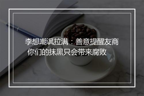 李想嘲讽拉满：善意提醒友商 你们的抹黑只会带来腐败