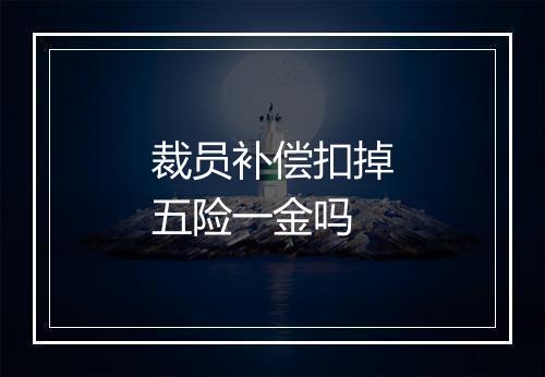 裁员补偿扣掉五险一金吗