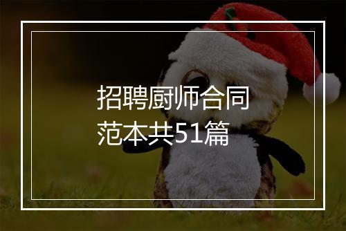 招聘厨师合同范本共51篇