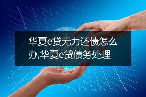 华夏e贷无力还债怎么办,华夏e贷债务处理