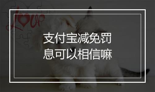 支付宝减免罚息可以相信嘛