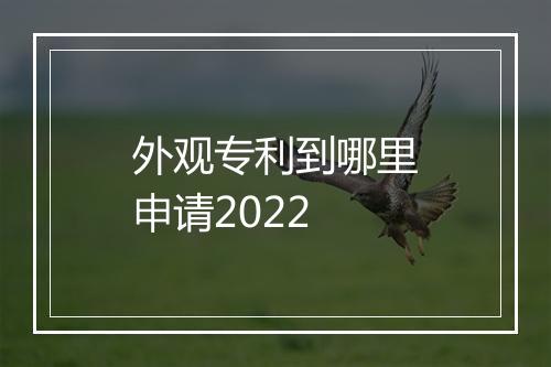 外观专利到哪里申请2022