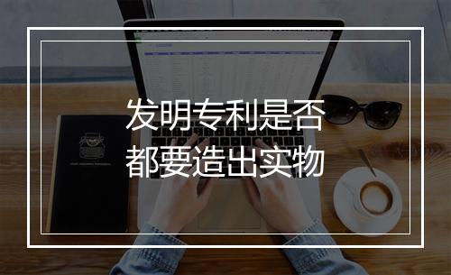 发明专利是否都要造出实物