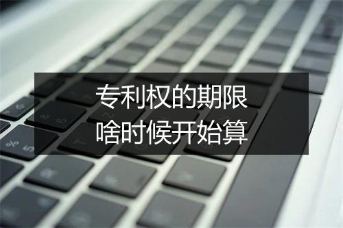 专利权的期限啥时候开始算