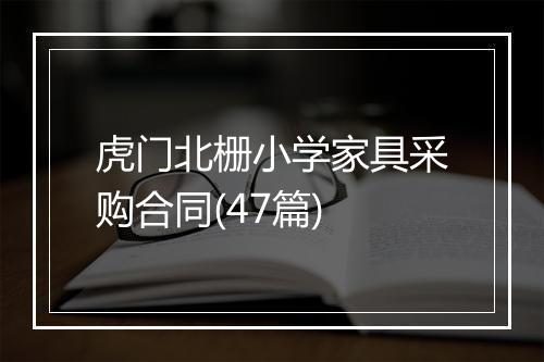 虎门北栅小学家具采购合同(47篇)