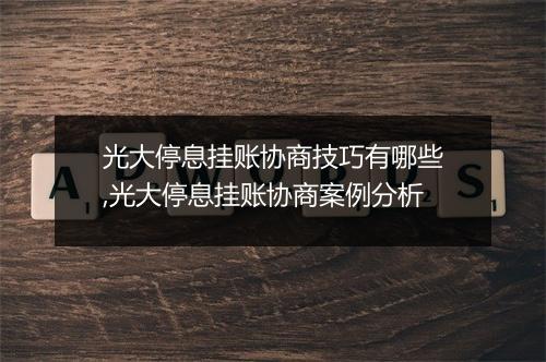 光大停息挂账协商技巧有哪些,光大停息挂账协商案例分析