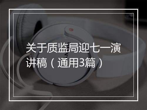 关于质监局迎七一演讲稿（通用3篇）